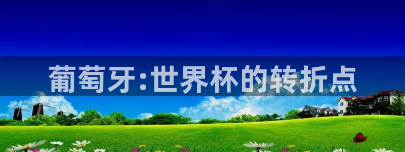2026世界杯亚洲预选赛：葡萄牙:世界杯的转折点