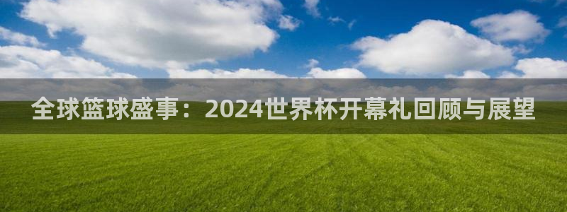 世界杯决赛圈球队：全球篮球盛事：2024世界杯开幕礼回顾与展望