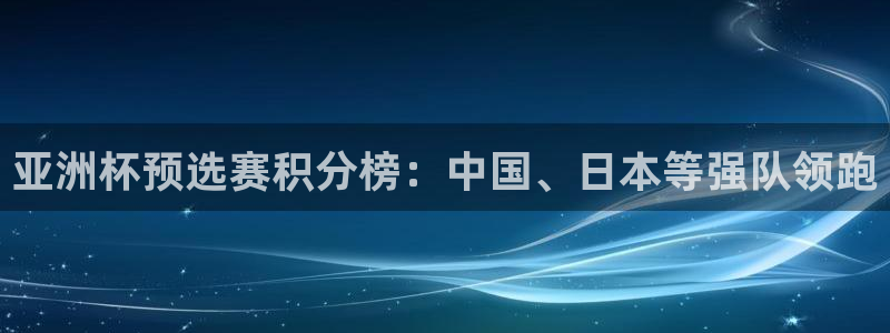 2026世界杯赛：亚洲杯预选赛积分榜：中国、日本等强队领跑